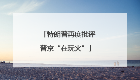 特朗普再度批评普京“在玩火”