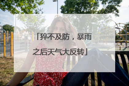 猝不及防，暴雨之后天气大反转