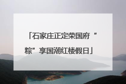 石家庄正定荣国府“粽”享国潮红楼假日