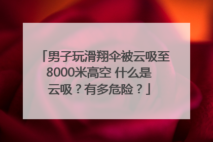 男子玩滑翔伞被云吸至8000米高空 什么是云吸？有多危险？