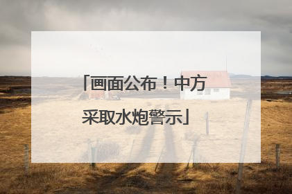 画面公布！中方采取水炮警示
