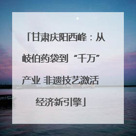 甘肃庆阳西峰：从岐伯药袋到“千万”产业 非遗技艺激活经济新引擎