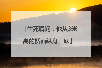 生死瞬间，他从3米高的桥面纵身一跃