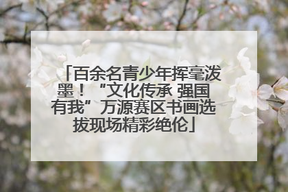 百余名青少年挥毫泼墨！“文化传承 强国有我”万源赛区书画选拔现场精彩绝伦