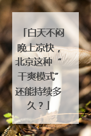 白天不闷晚上凉快，北京这种“干爽模式”还能持续多久？