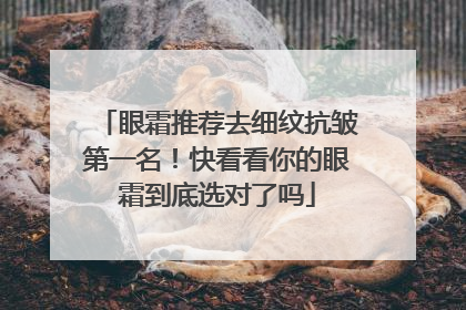 眼霜推荐去细纹抗皱第一名！快看看你的眼霜到底选对了吗