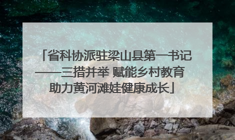 省科协派驻梁山县第一书记——三措并举 赋能乡村教育 助力黄河滩娃健康成长