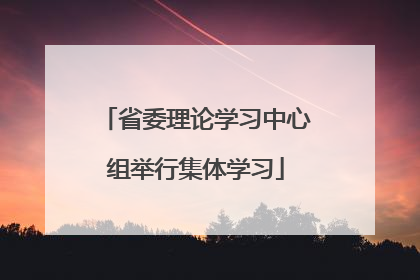 省委理论学习中心组举行集体学习