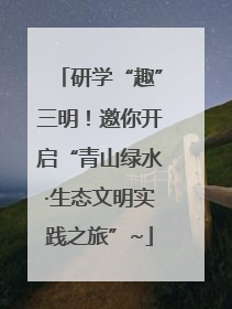 研学“趣”三明！邀你开启“青山绿水·生态文明实践之旅”~