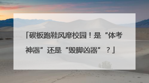 碳板跑鞋风靡校园！是“体考神器”还是“毁脚凶器”？