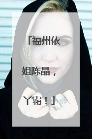 福州依姐陈晶，丫霸！