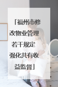 福州市修改物业管理若干规定 强化共有收益监督