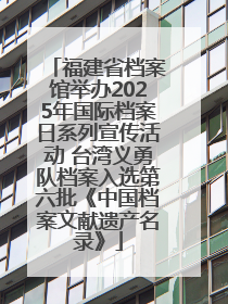 福建省档案馆举办2025年国际档案日系列宣传活动 台湾义勇队档案入选第六批《中国档案文献遗产名录》