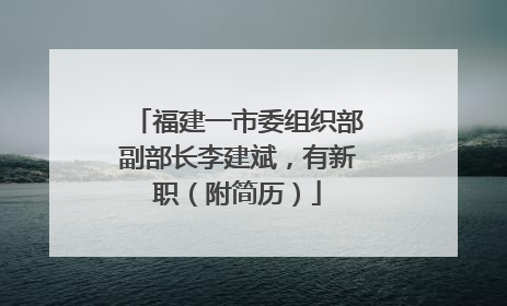 福建一市委组织部副部长李建斌，有新职（附简历）