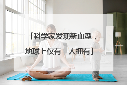 科学家发现新血型，地球上仅有一人拥有