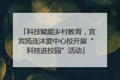 科技赋能乡村教育，宜宾筠连沐爱中心校开展“科技进校园”活动
