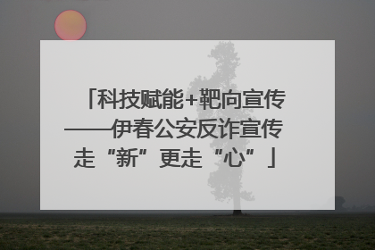 科技赋能+靶向宣传——伊春公安反诈宣传走“新”更走“心”