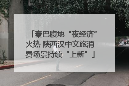 秦巴腹地“夜经济”火热 陕西汉中文旅消费场景持续“上新”