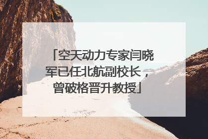 空天动力专家闫晓军已任北航副校长，曾破格晋升教授
