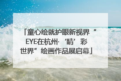 童心绘就护眼新视界“EYE在杭州·‘睛’彩世界”绘画作品展启幕