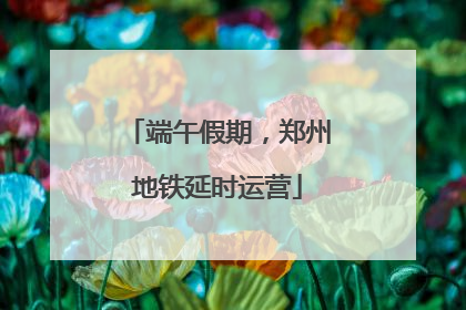 端午假期，郑州地铁延时运营