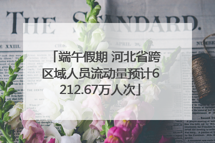 端午假期 河北省跨区域人员流动量预计6212.67万人次