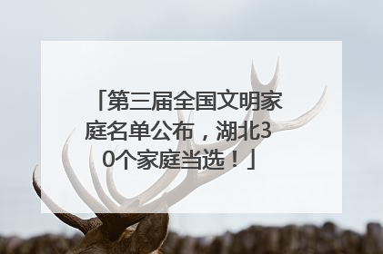 第三届全国文明家庭名单公布，湖北30个家庭当选！