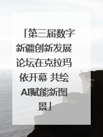 第三届数字新疆创新发展论坛在克拉玛依开幕 共绘AI赋能新图景