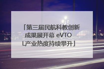 第三届民航科教创新成果展开幕 eVTOL产业热度持续攀升