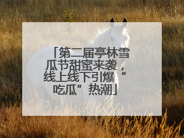 第二届亭林雪瓜节甜蜜来袭，线上线下引爆“吃瓜”热潮