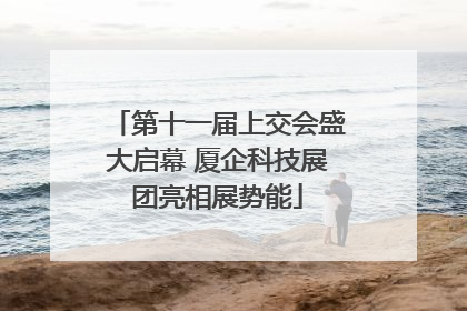 第十一届上交会盛大启幕 厦企科技展团亮相展势能