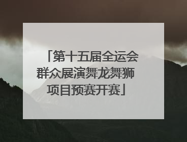 第十五届全运会群众展演舞龙舞狮项目预赛开赛