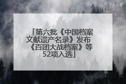 第六批《中国档案文献遗产名录》发布《百团大战档案》等52项入选