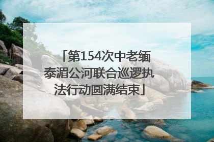 第154次中老缅泰湄公河联合巡逻执法行动圆满结束