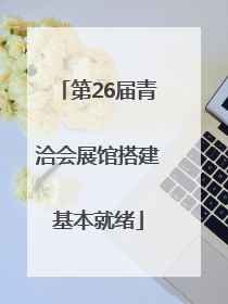 第26届青洽会展馆搭建基本就绪