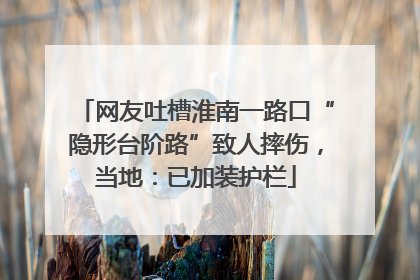 网友吐槽淮南一路口“隐形台阶路”致人摔伤，当地：已加装护栏
