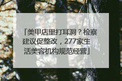 美甲店里打耳洞？检察建议促整改，277家生活美容机构规范经营