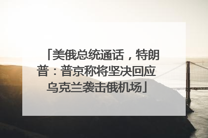美俄总统通话，特朗普：普京称将坚决回应乌克兰袭击俄机场