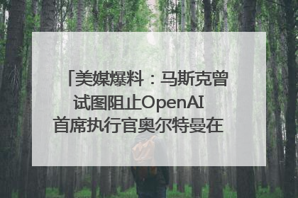 美媒爆料：马斯克曾试图阻止OpenAI首席执行官奥尔特曼在中东的AI交易