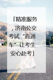 精准服务，济南公交考试“直通车”让考生安心赴考
