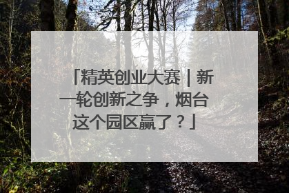 精英创业大赛｜新一轮创新之争，烟台这个园区赢了？