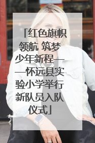 红色旗帜领航 筑梦少年新程——怀远县实验小学举行新队员入队仪式