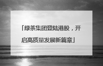 绿茶集团登陆港股，开启高质量发展新篇章