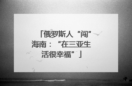 俄罗斯人“闯”海南：“在三亚生活很幸福”