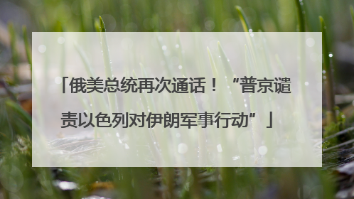 俄美总统再次通话！“普京谴责以色列对伊朗军事行动”
