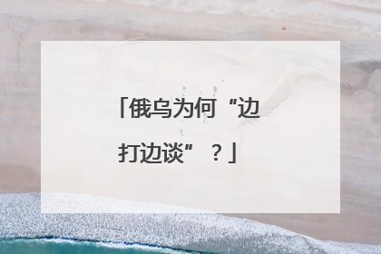 俄乌为何“边打边谈”？