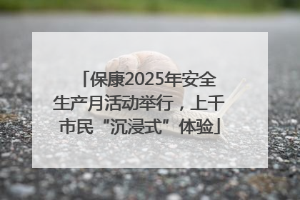保康2025年安全生产月活动举行，上千市民“沉浸式”体验