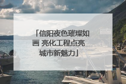 信阳夜色璀璨如画 亮化工程点亮城市新魅力