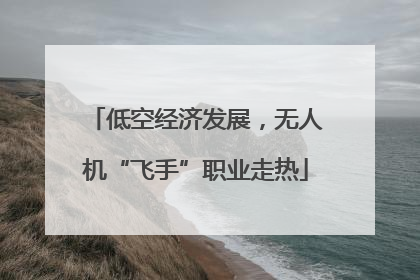 低空经济发展，无人机“飞手”职业走热