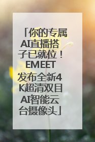 你的专属AI直播搭子已就位！EMEET发布全新4K超清双目AI智能云台摄像头